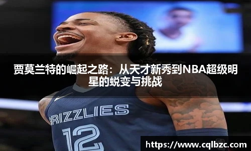 贾莫兰特的崛起之路：从天才新秀到NBA超级明星的蜕变与挑战